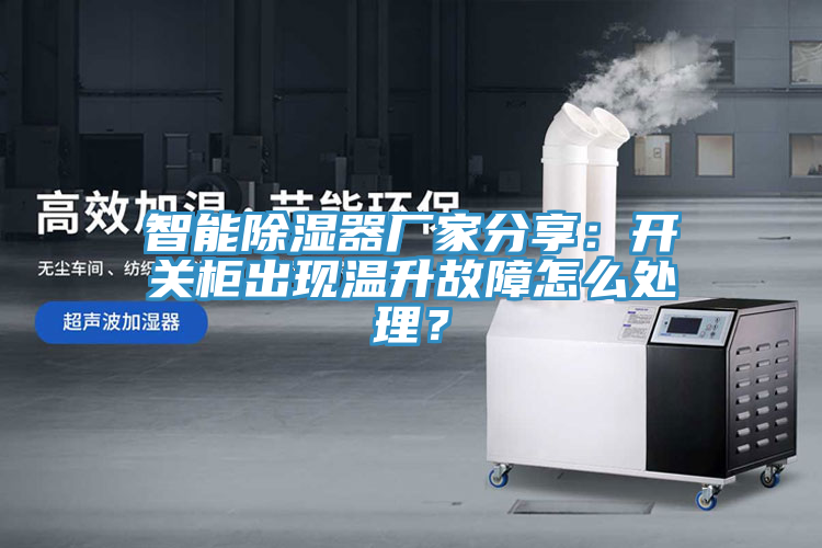 智能除濕器廠家分享：開關(guān)柜出現(xiàn)溫升故障怎么處理？