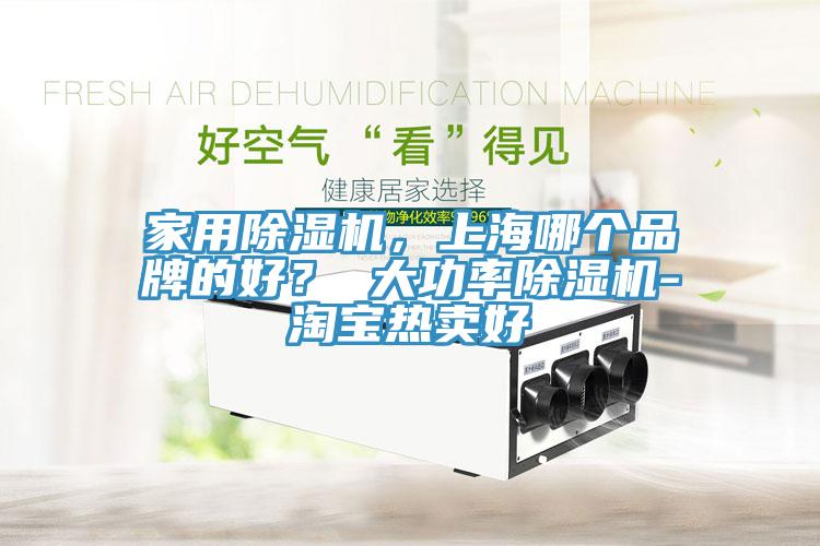 家用除濕機，上海哪個品牌的好？ 大功率除濕機-淘寶熱賣好