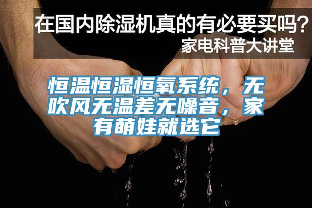 恒溫恒濕恒氧系統(tǒng)，無(wú)吹風(fēng)無(wú)溫差無(wú)噪音，家有萌娃就選它
