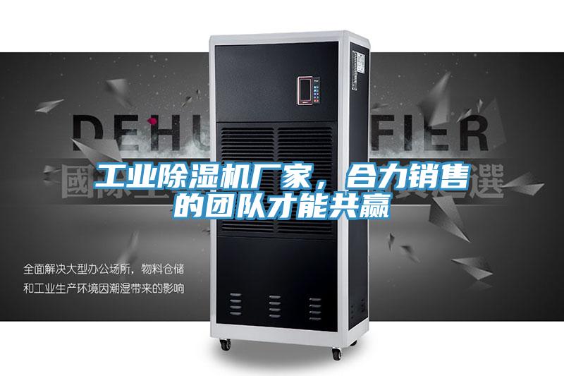 工業(yè)除濕機(jī)廠家，合力銷售的團(tuán)隊(duì)才能共贏