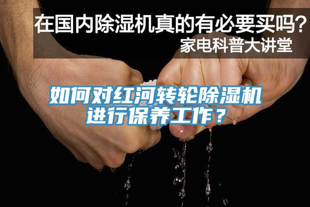 如何對紅河轉(zhuǎn)輪除濕機進行保養(yǎng)工作？