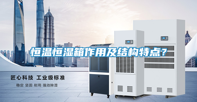 恒溫恒濕箱作用及結(jié)構(gòu)特點？