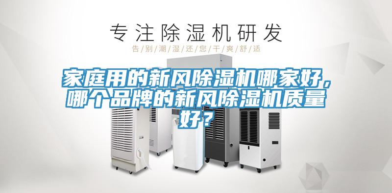 家庭用的新風(fēng)除濕機(jī)哪家好，哪個(gè)品牌的新風(fēng)除濕機(jī)質(zhì)量好？