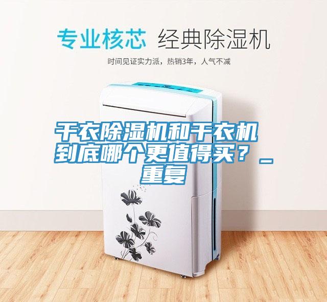 干衣除濕機(jī)和干衣機(jī) 到底哪個更值得買？_重復(fù)