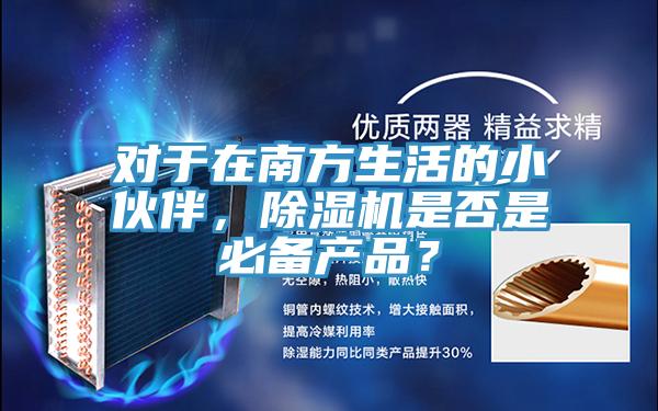 對(duì)于在南方生活的小伙伴，除濕機(jī)是否是必備產(chǎn)品？