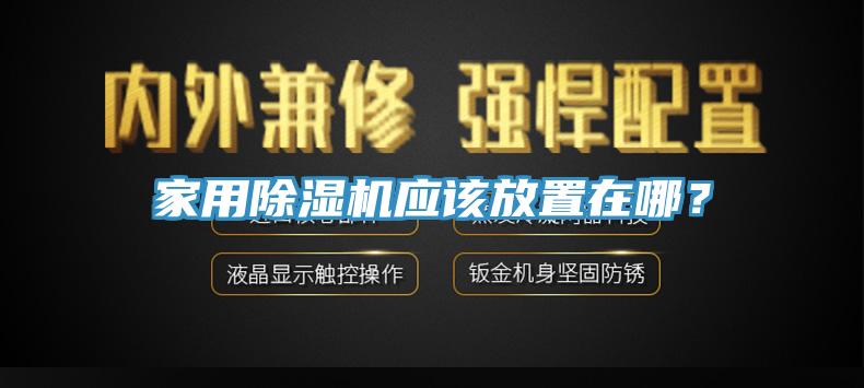 家用除濕機(jī)應(yīng)該放置在哪？