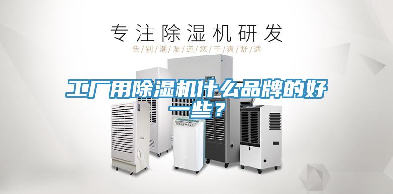 工廠用除濕機什么品牌的好一些？