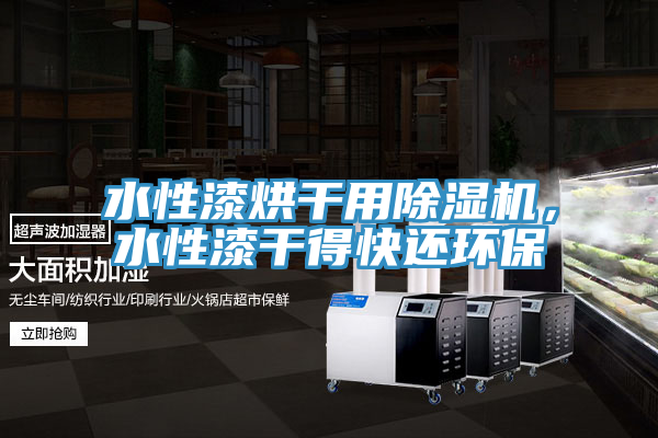 水性漆烘干用除濕機(jī)，水性漆干得快還環(huán)保