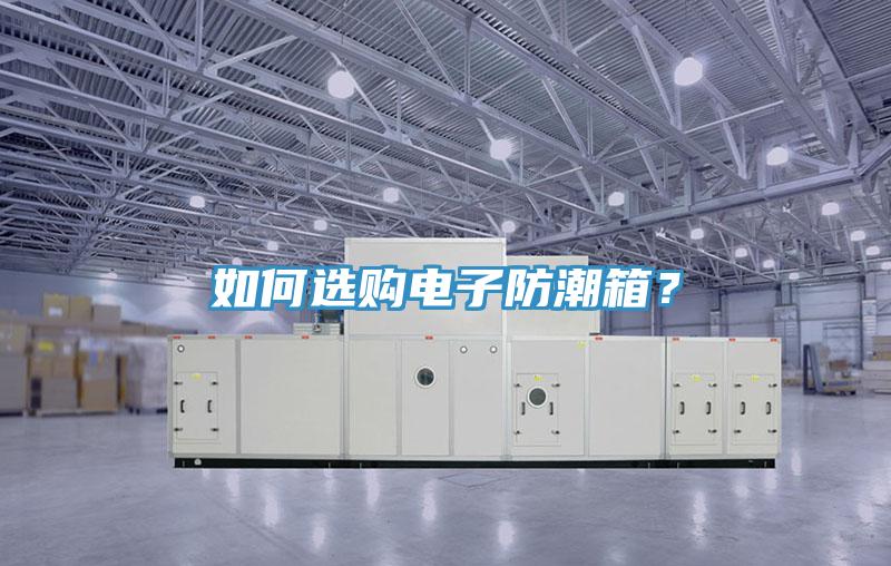 如何選購電子防潮箱？