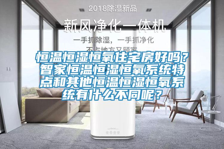 恒溫恒濕恒氧住宅房好嗎？智家恒溫恒濕恒氧系統(tǒng)特點和其他恒溫恒濕恒氧系統(tǒng)有什么不同呢？