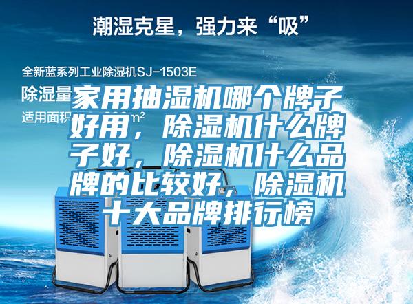 家用抽濕機哪個牌子好用，除濕機什么牌子好，除濕機什么品牌的比較好，除濕機十大品牌排行榜