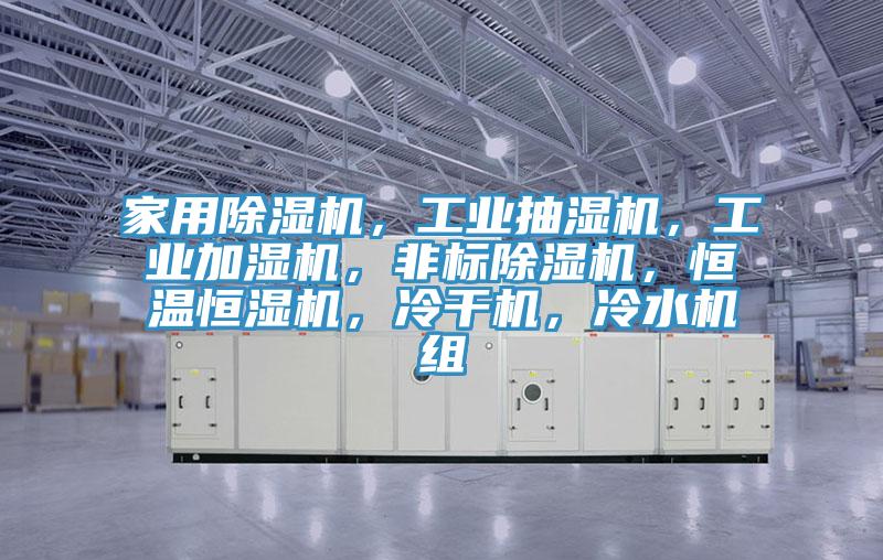 家用除濕機(jī)，工業(yè)抽濕機(jī)，工業(yè)加濕機(jī)，非標(biāo)除濕機(jī)，恒溫恒濕機(jī)，冷干機(jī)，冷水機(jī)組
