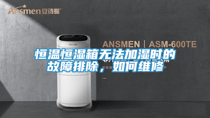 恒溫恒濕箱無(wú)法加濕時(shí)的故障排除，如何維修