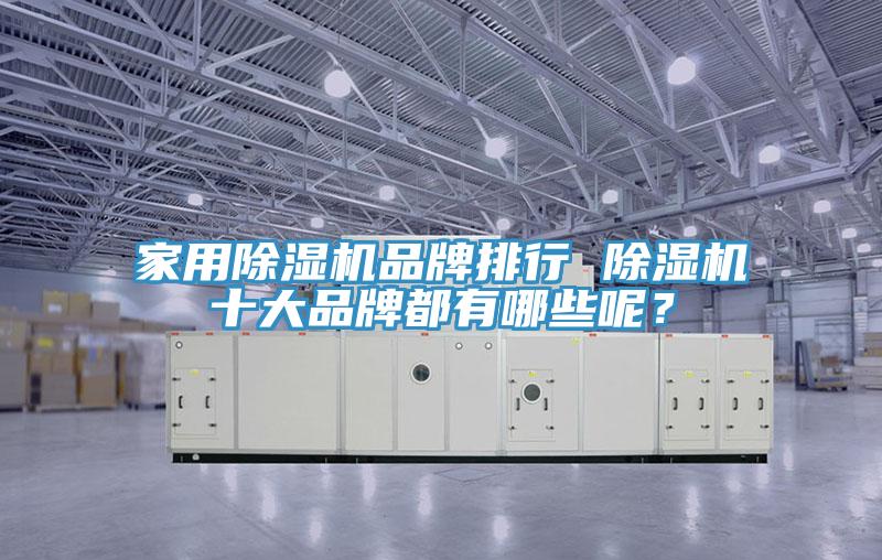 家用除濕機(jī)品牌排行 除濕機(jī)十大品牌都有哪些呢？