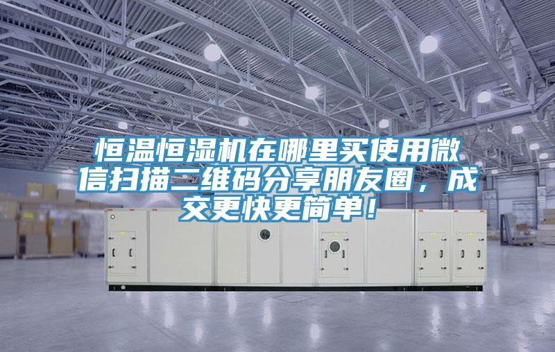 恒溫恒濕機(jī)在哪里買(mǎi)使用微信掃描二維碼分享朋友圈，成交更快更簡(jiǎn)單！