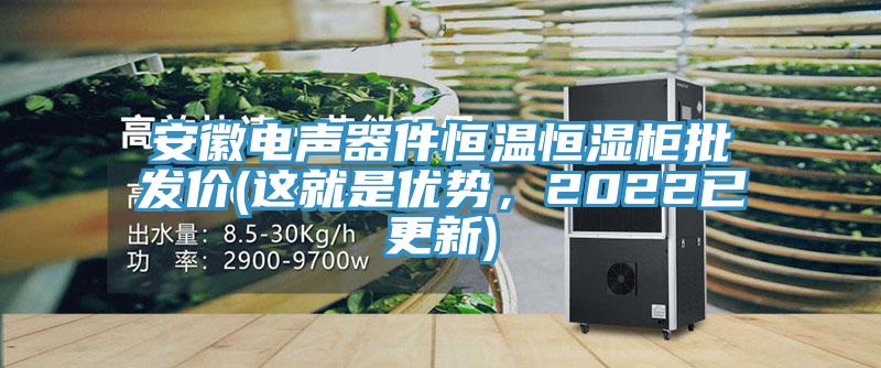 安徽電聲器件恒溫恒濕柜批發(fā)價(jià)(這就是優(yōu)勢(shì)，2022已更新)