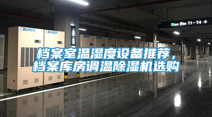 檔案室溫濕度設(shè)備推薦，檔案庫房調(diào)溫除濕機(jī)選購