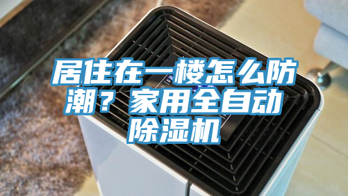 居住在一樓怎么防潮？家用全自動(dòng)除濕機(jī)