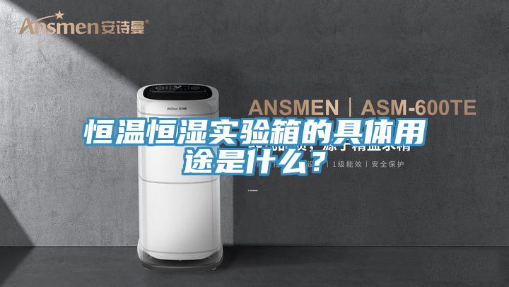 恒溫恒濕實驗箱的具體用途是什么？
