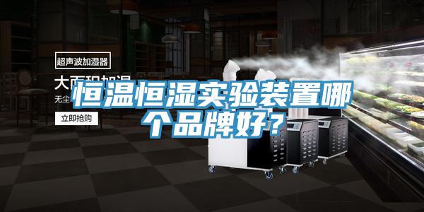 恒溫恒濕實驗裝置哪個品牌好？