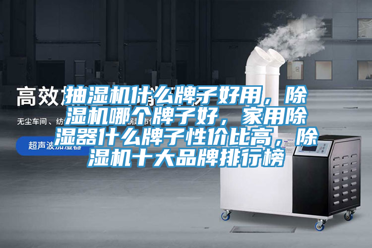抽濕機(jī)什么牌子好用，除濕機(jī)哪個(gè)牌子好，家用除濕器什么牌子性?xún)r(jià)比高，除濕機(jī)十大品牌排行榜