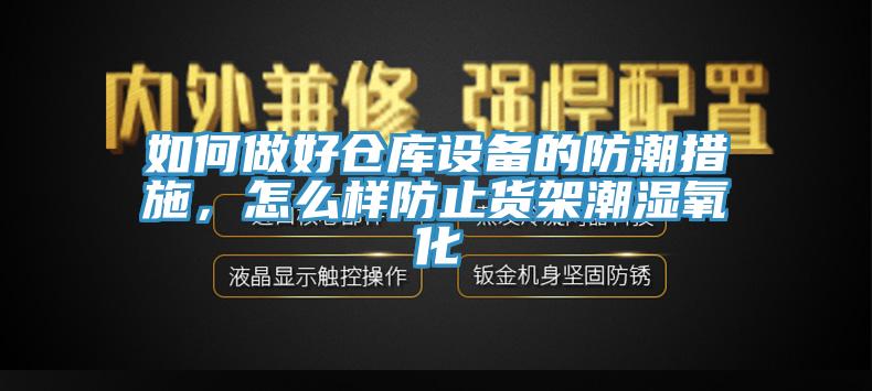 如何做好倉庫設(shè)備的防潮措施，怎么樣防止貨架潮濕氧化