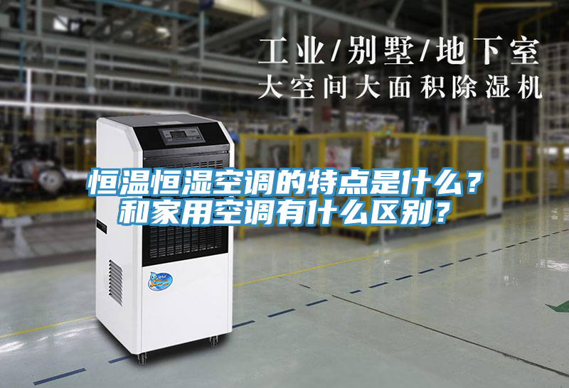 恒溫恒濕空調(diào)的特點(diǎn)是什么？和家用空調(diào)有什么區(qū)別？