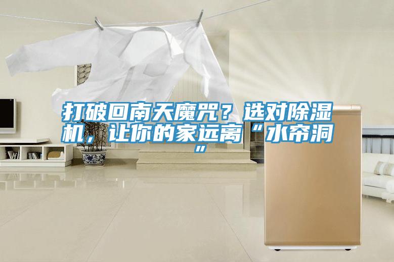 打破回南天魔咒？選對除濕機(jī)，讓你的家遠(yuǎn)離“水簾洞”