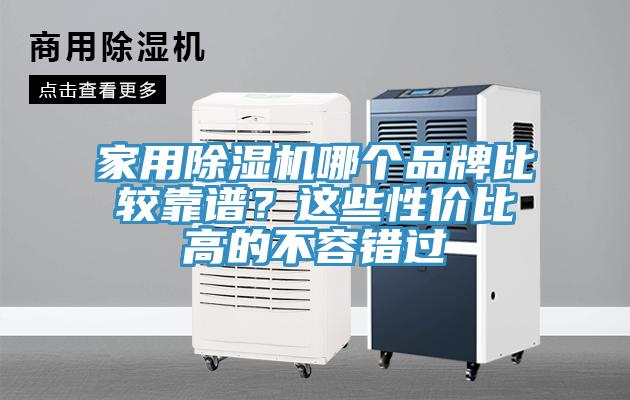 家用除濕機(jī)哪個(gè)品牌比較靠譜？這些性價(jià)比高的不容錯(cuò)過(guò)