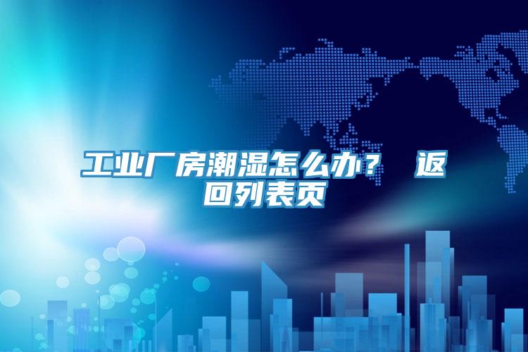 工業(yè)廠房潮濕怎么辦？ 返回列表頁(yè)