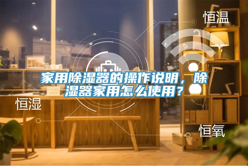家用除濕器的操作說(shuō)明，除濕器家用怎么使用？