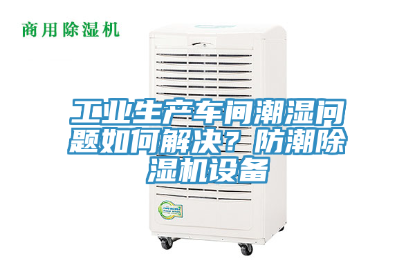 工業(yè)生產(chǎn)車間潮濕問題如何解決？防潮除濕機(jī)設(shè)備