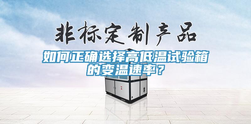 如何正確選擇高低溫試驗箱的變溫速率？