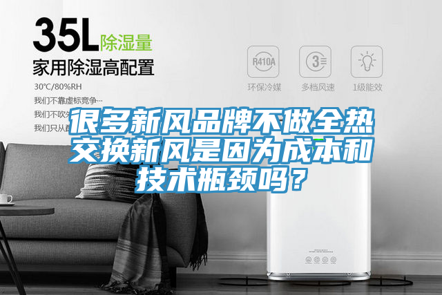 很多新風(fēng)品牌不做全熱交換新風(fēng)是因?yàn)槌杀竞图夹g(shù)瓶頸嗎？