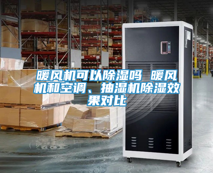 暖風(fēng)機(jī)可以除濕嗎 暖風(fēng)機(jī)和空調(diào)、抽濕機(jī)除濕效果對(duì)比