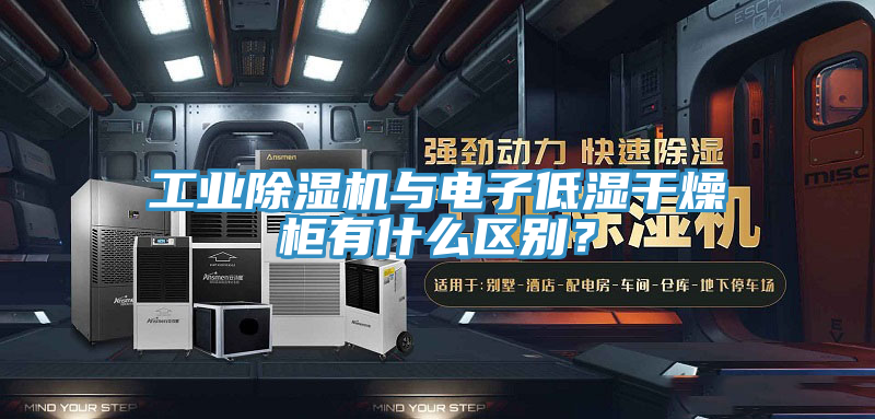 工業(yè)除濕機(jī)與電子低濕干燥柜有什么區(qū)別？