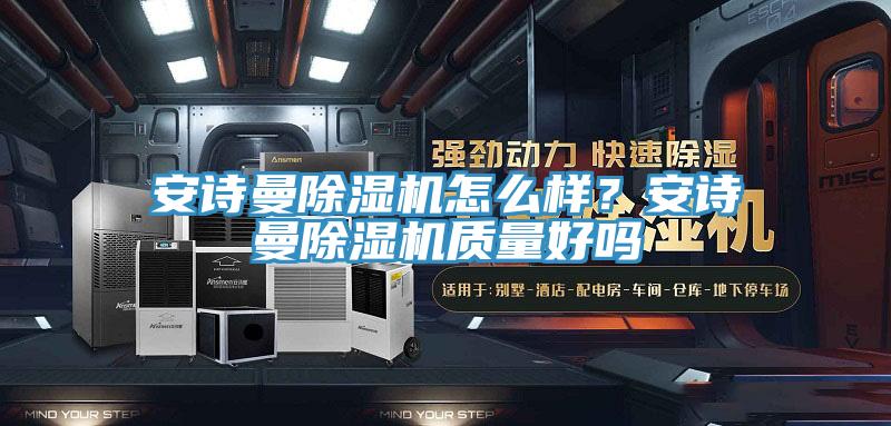 安詩曼除濕機怎么樣？安詩曼除濕機質(zhì)量好嗎