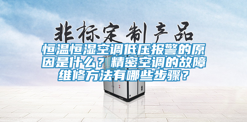 恒溫恒濕空調(diào)低壓報(bào)警的原因是什么？精密空調(diào)的故障維修方法有哪些步驟？