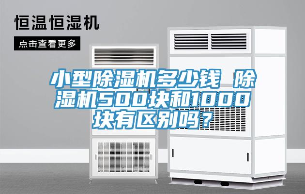 小型除濕機(jī)多少錢 除濕機(jī)500塊和1000塊有區(qū)別嗎？