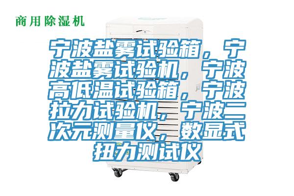 寧波鹽霧試驗(yàn)箱，寧波鹽霧試驗(yàn)機(jī)，寧波高低溫試驗(yàn)箱，寧波拉力試驗(yàn)機(jī)，寧波二次元測(cè)量?jī)x，數(shù)顯式扭力測(cè)試儀