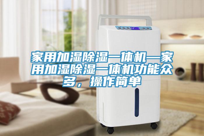 家用加濕除濕一體機(jī)—家用加濕除濕一體機(jī)功能眾多，操作簡(jiǎn)單