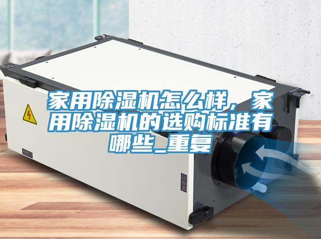 家用除濕機(jī)怎么樣，家用除濕機(jī)的選購(gòu)標(biāo)準(zhǔn)有哪些_重復(fù)