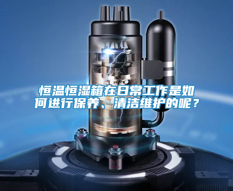 恒溫恒濕箱在日常工作是如何進(jìn)行保養(yǎng)、清潔維護(hù)的呢？