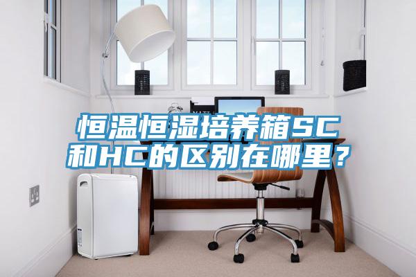 恒溫恒濕培養(yǎng)箱SC和HC的區(qū)別在哪里？