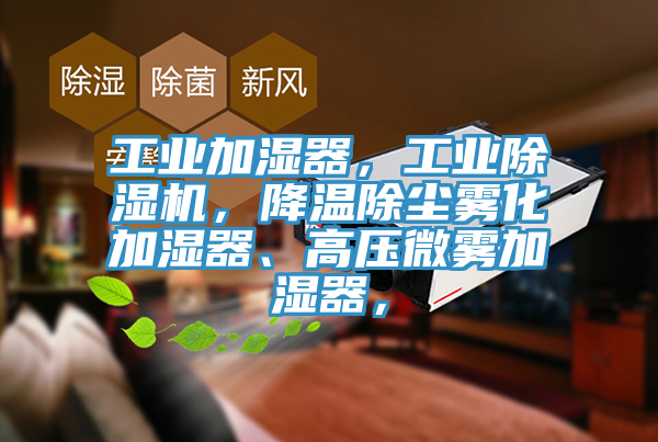 工業(yè)加濕器，工業(yè)除濕機(jī)，降溫除塵霧化加濕器、高壓微霧加濕器，