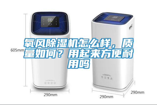 氧風(fēng)除濕機(jī)怎么樣，質(zhì)量如何？用起來方便耐用嗎