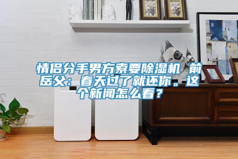 情侶分手男方索要除濕機 前岳父：春天過了就還你。這個新聞怎么看？