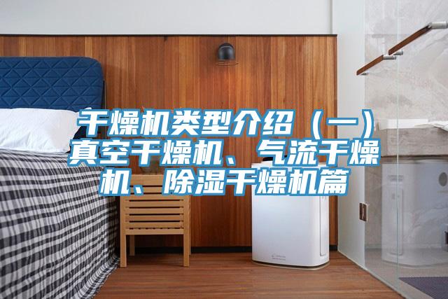 干燥機(jī)類型介紹（一）真空干燥機(jī)、氣流干燥機(jī)、除濕干燥機(jī)篇