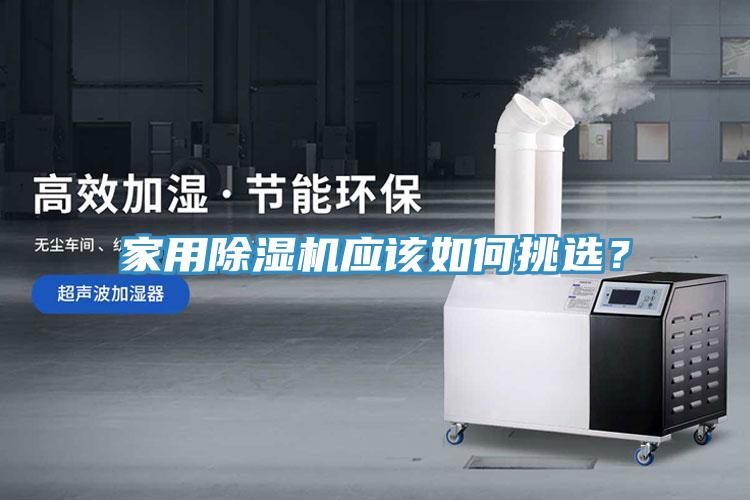 家用除濕機(jī)應(yīng)該如何挑選？