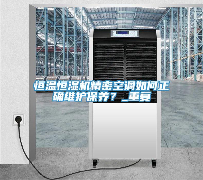 恒溫恒濕機精密空調(diào)如何正確維護保養(yǎng)？_重復
